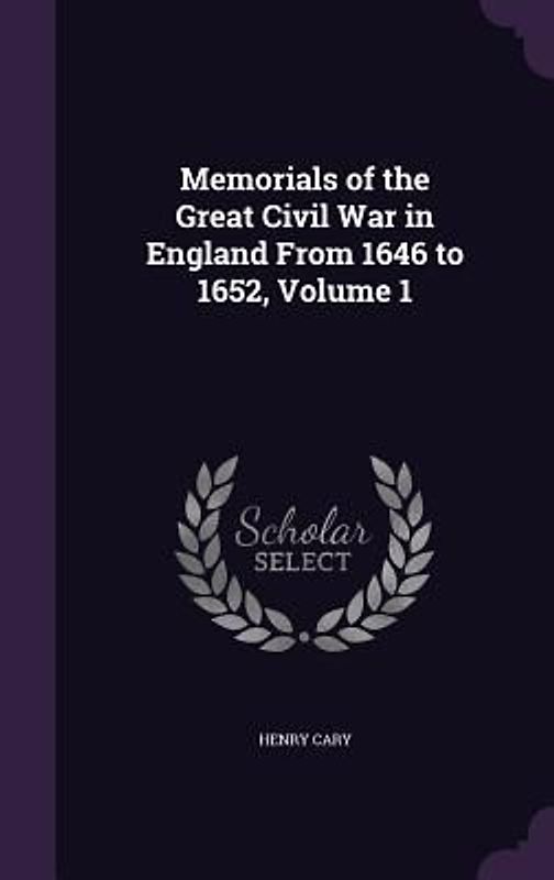 Memorials of the Great Civil War in England From 1646 to 1652, Volume 1