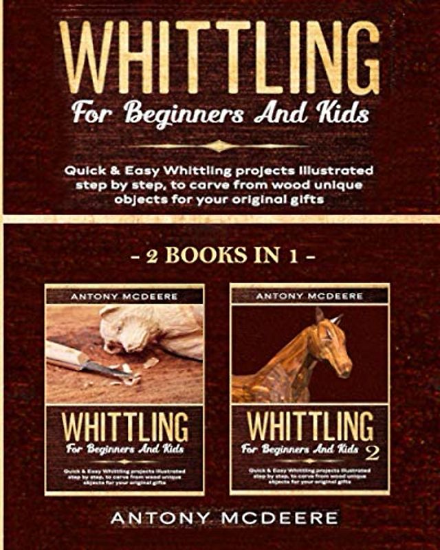 Whittling for Beginners and Kids - 2 BOOKS IN 1 -: Amazing and Easy Whittling Projects Step by Step Illustrated to Carve from Wood unique Objects for ... Gifts (Carving Wood Collection, Band 3)