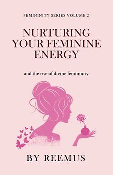 Nurturing Your Feminine Energy: & The Rise of Divine Femininity (Femininity Book Series, Band 2)