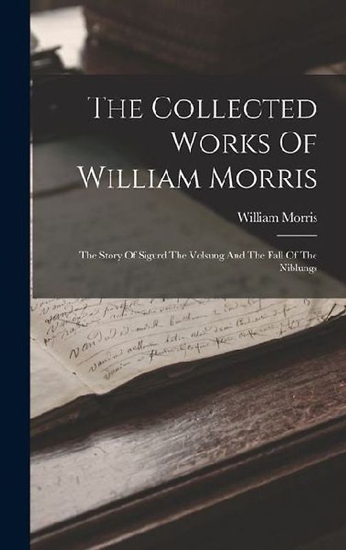 The Collected Works Of William Morris: The Story Of Sigurd The Volsung And The Fall Of The Niblungs