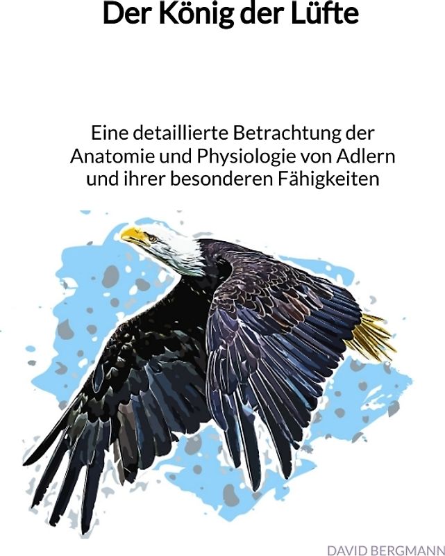Der König der Lüfte - Eine detaillierte Betrachtung der Anatomie und Physiologie von Adlern und ihrer besonderen Fähigkeiten