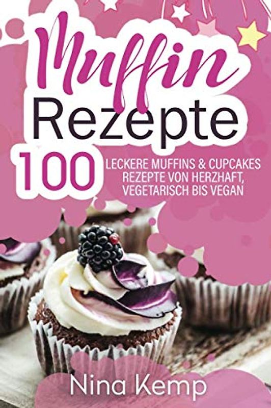 Muffin Rezepte: 100 leckere Muffins & Cupcakes Rezepte von herzhaft, vegetarisch bis vegan