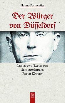 Der Würger von Düsseldorf. Leben und Taten des Serienmörders Peter Kürten