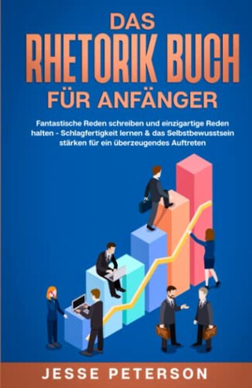 Das Rhetorik Buch für Anfänger: Fantastische Reden schreiben und einzigartige Reden halten - Schlagfertigkeit lernen & das Selbstbewusstsein stärken ... verbessern - Psychologie, Band 1)