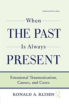 When the Past Is Always Present: Emotional Traumatization, Causes, and Cures (Routledge Psychosocial Stress, 37, Band 37)