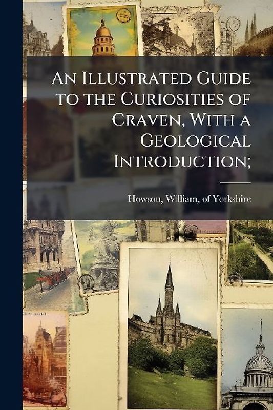 An Illustrated Guide to the Curiosities of Craven, With a Geological Introduction;