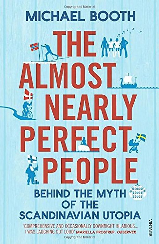 The Almost Nearly Perfect People: Behind the Myth of the Scandinavian Utopia - Booth, Michael