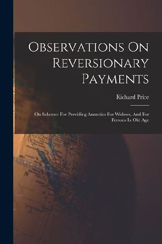 Observations On Reversionary Payments: On Schemes For Providing Annuities For Widows, And For Persons In Old Age