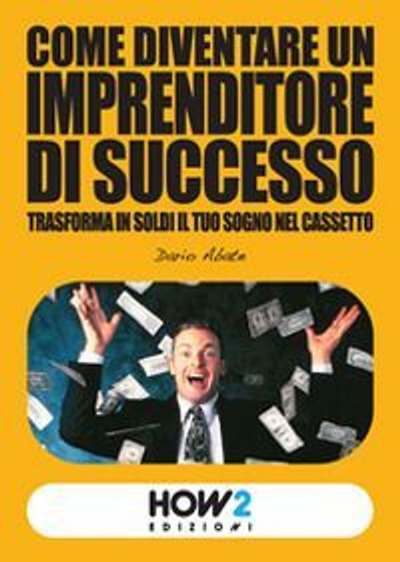 Come diventare un imprenditore di successo. Trasforma in soldi il tuo sogno nel cassetto