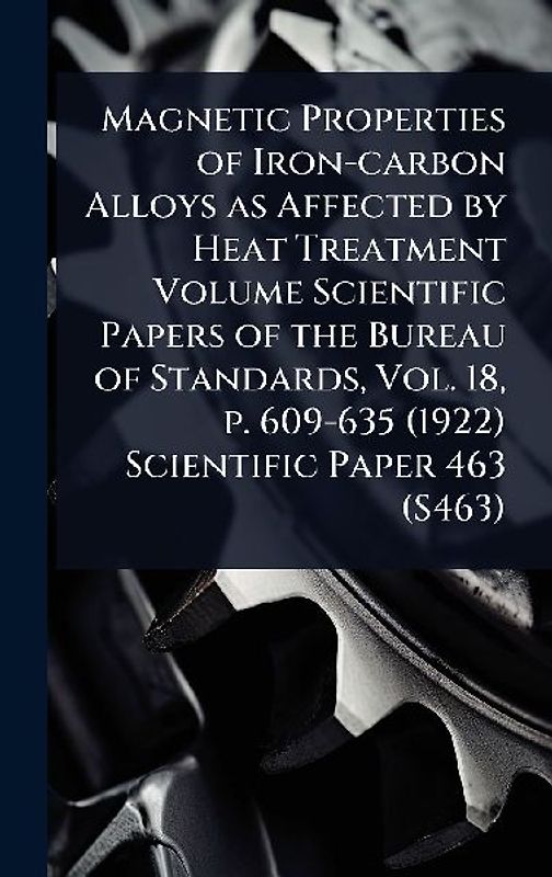 Magnetic Properties of Iron-carbon Alloys as Affected by Heat Treatment Volume Scientific Papers of the Bureau of Standards, Vol. 18, p. 609-635 (1922) Scientific Paper 463 (S463)