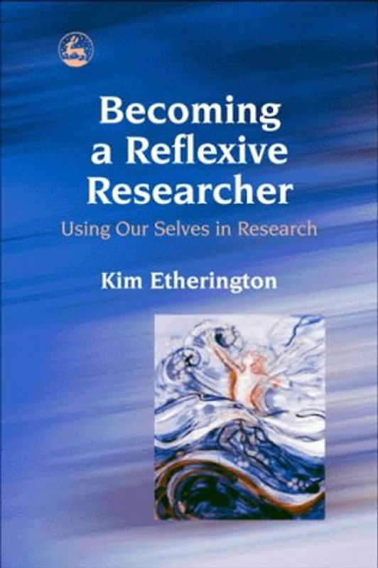 Becoming a Reflexive Researcher: Using Our Selves in Research - Etherington, Kim