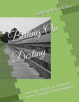 Betting On Destiny: From the Depths of Addiction to the Triumph of Redemption