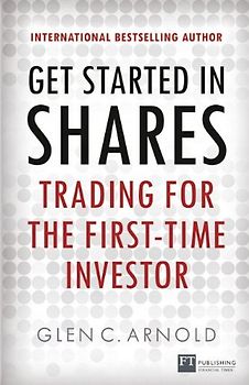 Get Started in Shares: Trading for the First-Time Investor (Financial Times) - Arnold, Glen C.
