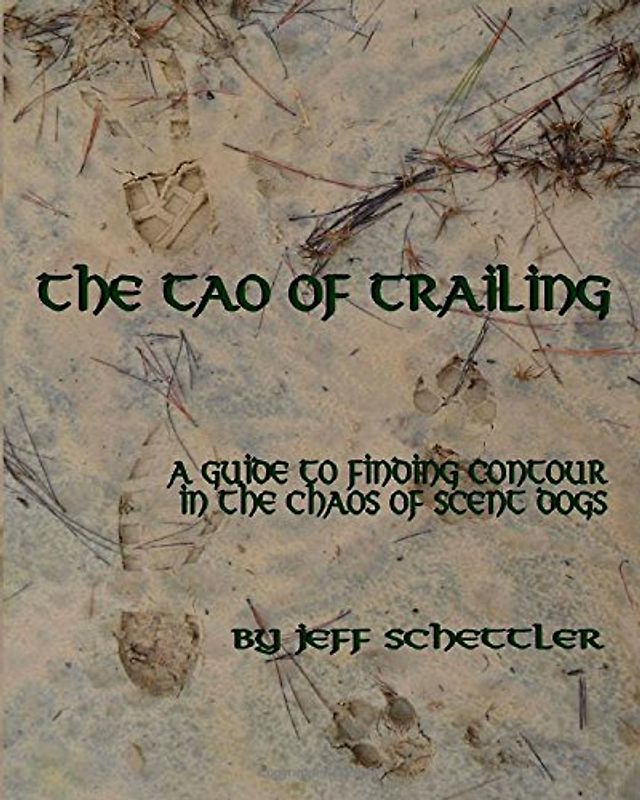 The Tao of Trailing: A Guide to Finding Countour in the Chaos of Scent Dogs - Schettler, Jeff
