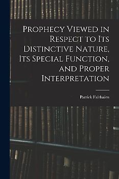 Prophecy Viewed in Respect to Its Distinctive Nature, Its Special Function, and Proper Interpretation