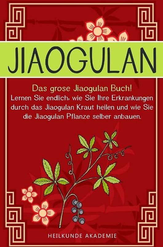 Jiaogulan: Das große Jiaogulan Buch! Lernen Sie endlich, wie Sie Ihre Erkrankungen durch das Jiaogulan Kraut heilen und wie Sie die Jiaogulan Pflanze selber anbauen