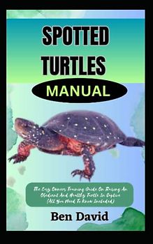 SPOTTED TURTLES MANUAL: The Easy Owners Training Guide On Raising An Obedient And Healthy Turtle In Captive (All You Need To Know Included)