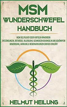 MSM Wunderschwefel Handbuch: MSM als Pulver oder Kapseln anwenden und Entzündungen, Arthrose, Allergien und Schmerzen behandeln und bekämpfen. ... (MSM Wunderheilmittel der Natur, Band 1)