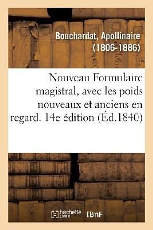 Nouveau Formulaire Magistral, Avec Les Poids Nouveaux Et Anciens En Regard. 14e Édition