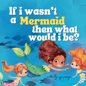 If I Wasn’t A Mermaid, Then What Would I Be?: A Self Love Story Book