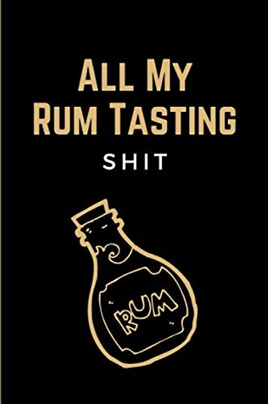 All My Rum Tasting Shit: Funny Rum Tasting Journal, Log Book, Diary, Notebook for Discovering, Recording & Rating Your New Favorite Rum - Rum Lovers Gifts for Men & Women