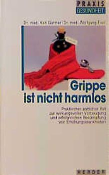 Grippe ist nicht harmlos. Praktischer ärztlicher Rat zur wirkungsvollen Vorbeugung und erfolgreichen Bekämpfung von Erkältungskrankheiten