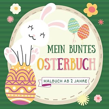 Mein buntes Osterbuch ab 2 Jahre: Kritzelmalbuch ab 2 Malbuch Ostern und Frühling Ausmalbilder für Kinder
