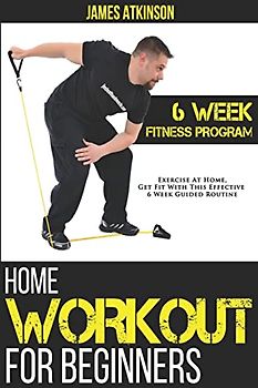 Home Workout For Beginners: 6-Week Fitness Program with Fat Burning Workouts for Long-term Weight Loss (Home Workout, Weight Loss & Fitness Success, Band 5)