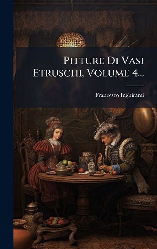 Pitture Di Vasi Etruschi, Volume 4...
