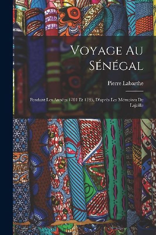 Voyage Au Sénégal: Pendant Les Années 1784 Et 1785, D'après Les Mémoires De Lajaille