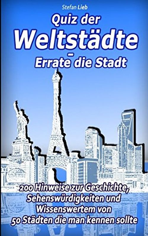 Quiz der Weltstädte – Errate die Stadt: 200 Hinweise zur Geschichte, Sehenswürdigkeiten und Wissenswertem von 50 Städten die man kennen sollte (Ratebuch, Band 4)