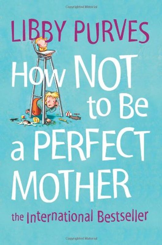 How Not to be a Perfect Mother: The International Bestseller - Libby Purves