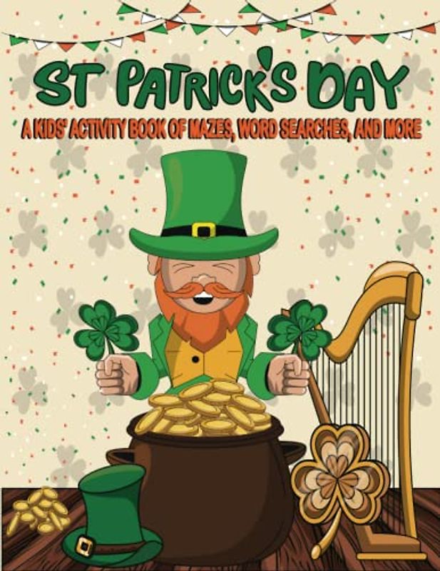 St. Patrick's Day A Kid's Activity Book: Fun and Educational Activity Book for kids Celebrating St. Patrick's Day with Mazes, Word Searches, and More...