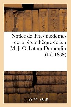 Notice de Livres Modernes de la Bibliothèque de Feu M. J.-C. LaTour Dumoulin