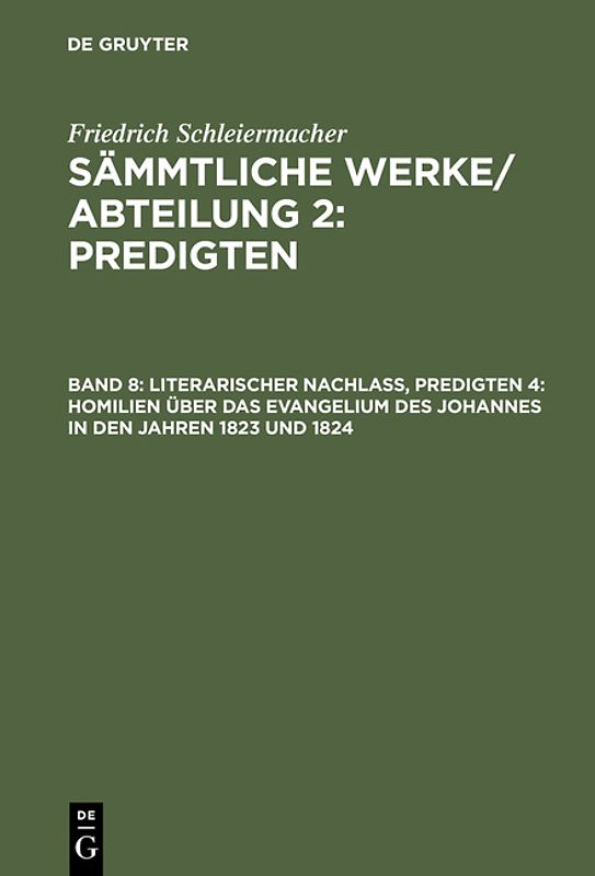 Friedrich Schleiermacher: Sämmtliche Werke / Abteilung 2: Predigten / Literarischer Nachlaß, Predigten 4: Homilien über das Evangelium des Johannes in den Jahren 1823 und 1824