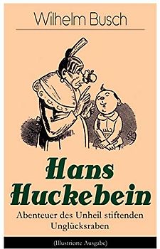 Hans Huckebein - Abenteuer des Unheil stiftenden Unglücksraben (Illustrierte Ausgabe): Eine Bildergeschichte des Autors von "Max und Moritz", "Plisch und Plum" und "Die fromme Helene"