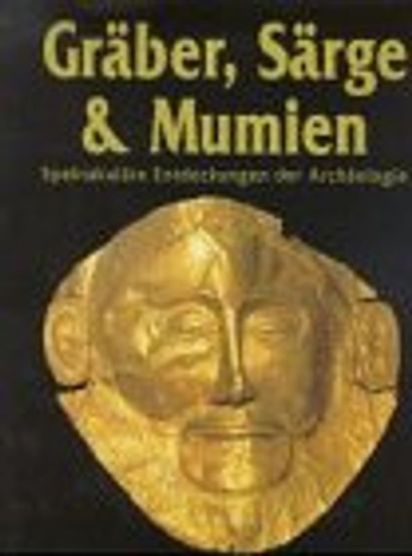 Gräber, Särge & Mumien. Spektakuläre Entdeckungen der Archäologie