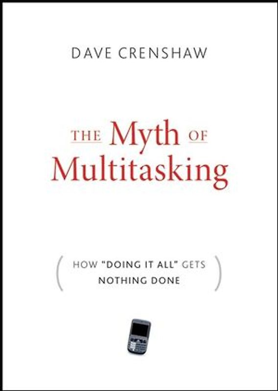 The Myth of Multitasking. How "Doing It All" Gets Nothing Done
