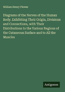 Diagrams of the Nerves of the Human Body. Exhibiting Their Origin, Divisions and Connections, with Their Distributions to the Various Regions of the Cutaneous Surface and to All the Muscles