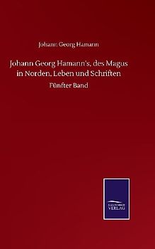 Johann Georg Hamann's, des Magus in Norden, Leben und Schriften