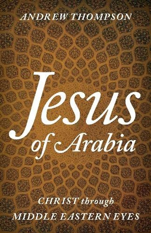 Jesus of Arabia: Christ through Middle Eastern Eyes