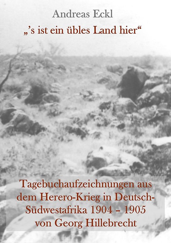 „’s ist ein übles Land hier“ Tagebuchaufzeichnungen aus dem Herero-Krieg in Deutsch-Südwestafrika 1904 – 1905 von Georg Hillebrecht