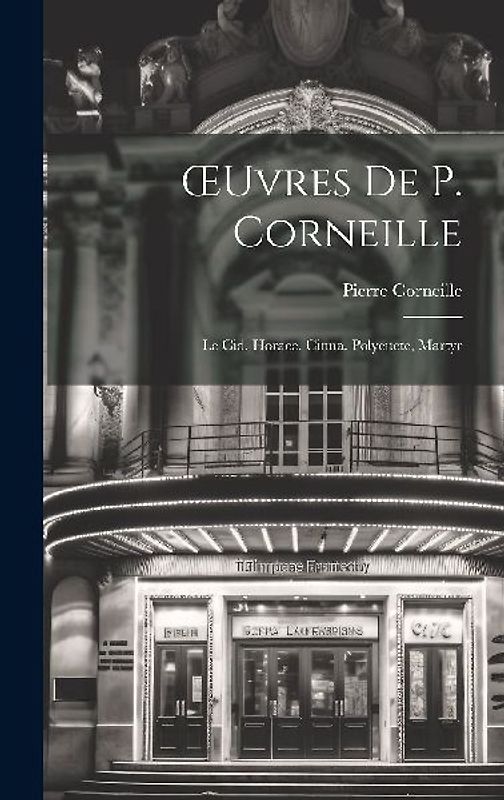 OEuvres De P. Corneille: Le Cid. Horace. Cinna. Polyeucte, Martyr