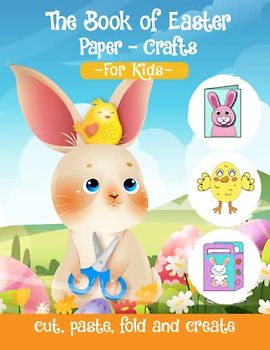 The Book of Easter Paper-crafts : Cut, Paste, Fold and Create Ornaments, Decorations, Presents: Scissor Skills, Folding Paper, Innovative Design, ... Skills at Home, Pre- School Kindergarten