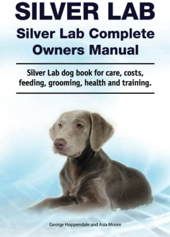 Silver Lab. Silver Lab Complete Owners Manual. Silver Lab dog book for care, costs, feeding, grooming, health and training.