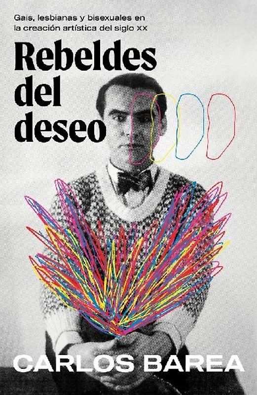 Rebeldes del Deseo: Gais, Lesbianas Y Bisexuales En La Creación Artística del Siglo XX/ Rebels of Desire