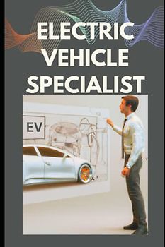 Electric Vehicle Specialist: Handbook for Electric Vehicle Engineer, EV Entrepreneur, EV Tech leaders, EV Startup business owners and Other Electric Vehicle Professionals