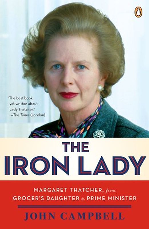 The Iron Lady: Margaret Thatcher, from Grocer's Daughter to Prime Minister - John Campbell