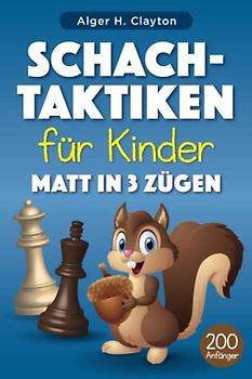 Schach-Taktiken für Kinder Matt in 3 Zügen: Rätsel mit Lösungen für Schachtraining und -verbesserung – mehr als 200 Übungen für Kinder und ihre Eltern