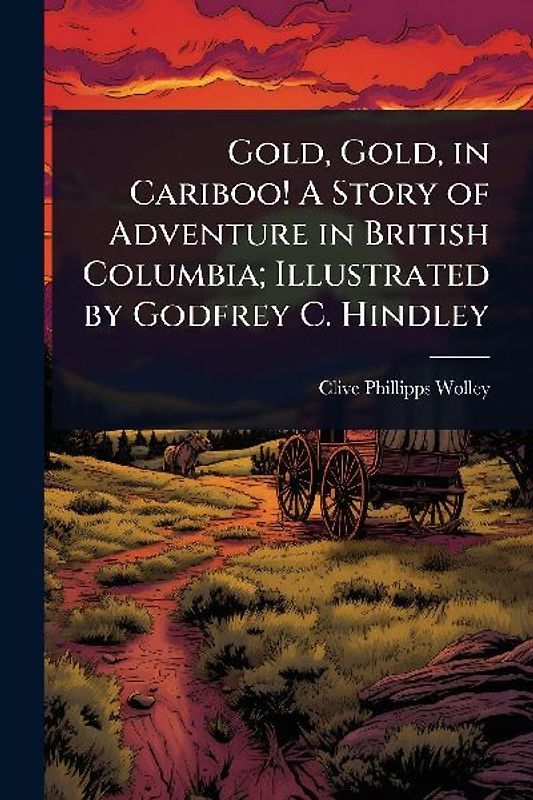 Gold, Gold, in Cariboo! A Story of Adventure in British Columbia; Illustrated by Godfrey C. Hindley